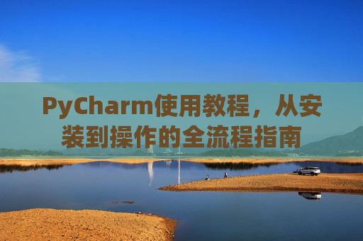 PyCharm使用教程，从安装到操作的全流程指南