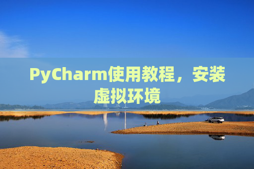 PyCharm使用教程，安装虚拟环境